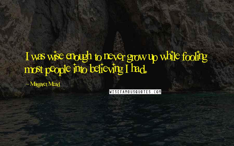 Margaret Mead Quotes: I was wise enough to never grow up while fooling most people into believing I had.