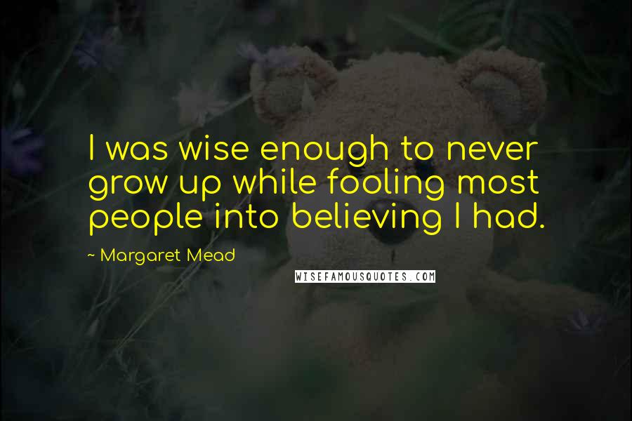 Margaret Mead Quotes: I was wise enough to never grow up while fooling most people into believing I had.