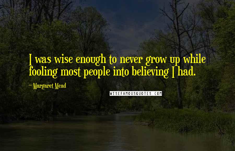 Margaret Mead Quotes: I was wise enough to never grow up while fooling most people into believing I had.