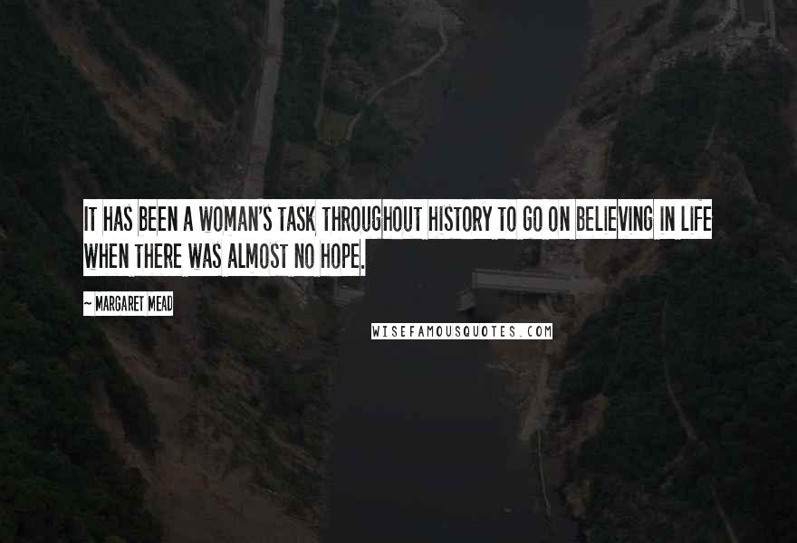 Margaret Mead Quotes: It has been a woman's task throughout history to go on believing in life when there was almost no hope.