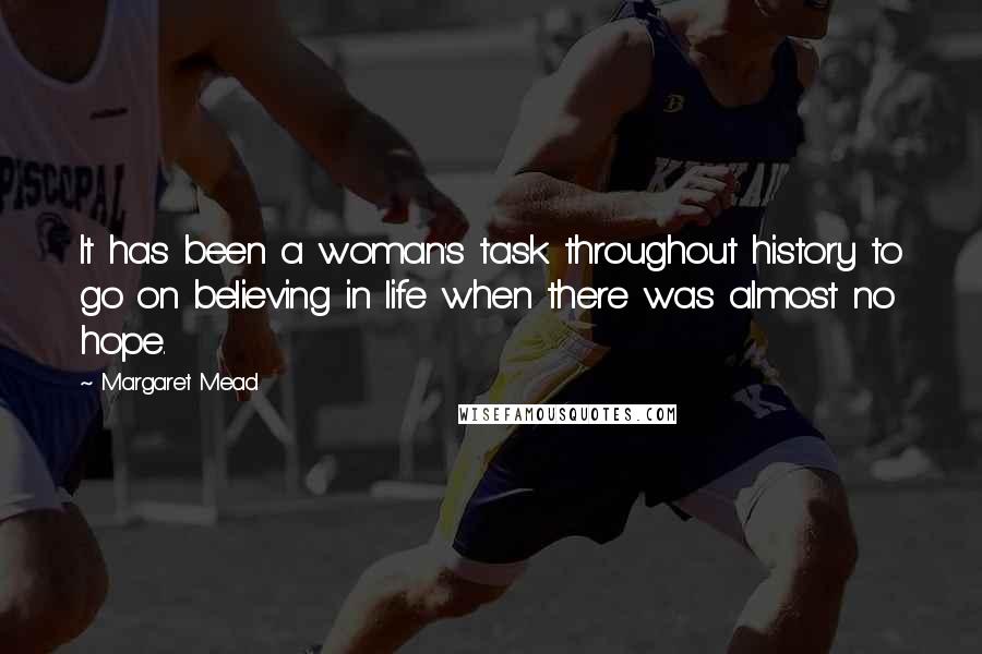 Margaret Mead Quotes: It has been a woman's task throughout history to go on believing in life when there was almost no hope.