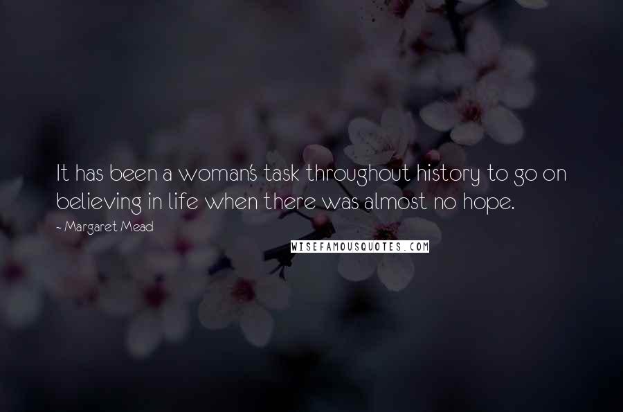 Margaret Mead Quotes: It has been a woman's task throughout history to go on believing in life when there was almost no hope.