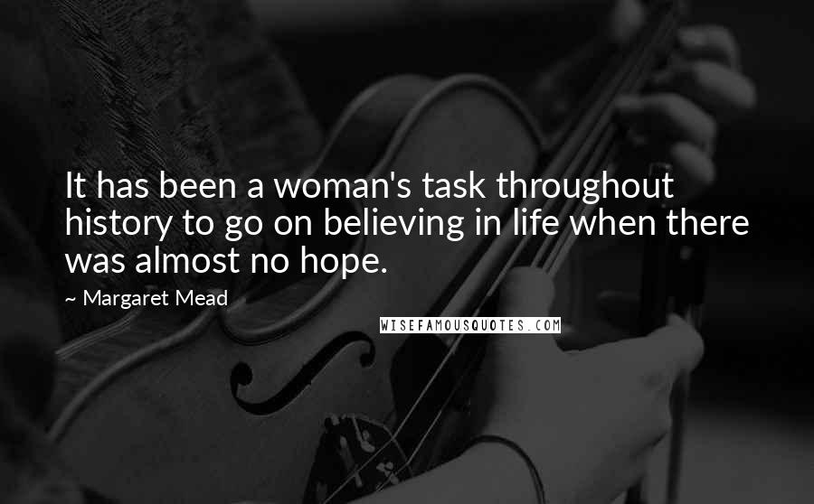 Margaret Mead Quotes: It has been a woman's task throughout history to go on believing in life when there was almost no hope.