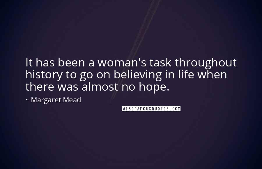 Margaret Mead Quotes: It has been a woman's task throughout history to go on believing in life when there was almost no hope.