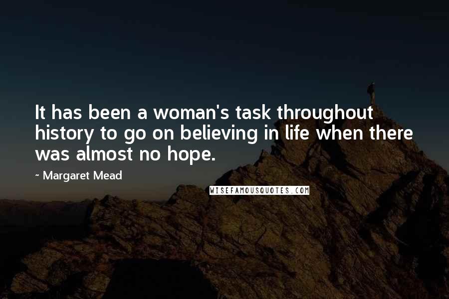 Margaret Mead Quotes: It has been a woman's task throughout history to go on believing in life when there was almost no hope.