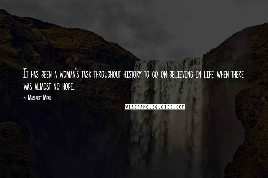 Margaret Mead Quotes: It has been a woman's task throughout history to go on believing in life when there was almost no hope.