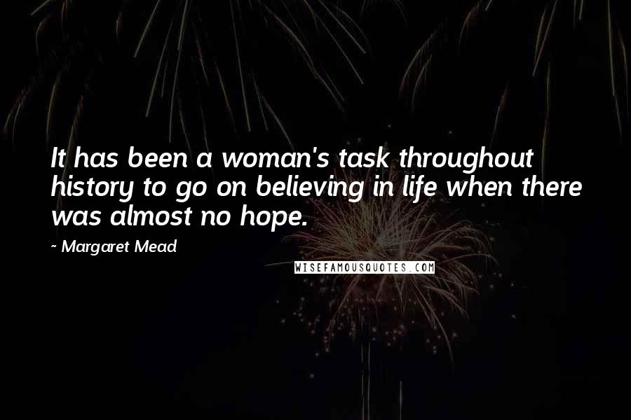 Margaret Mead Quotes: It has been a woman's task throughout history to go on believing in life when there was almost no hope.