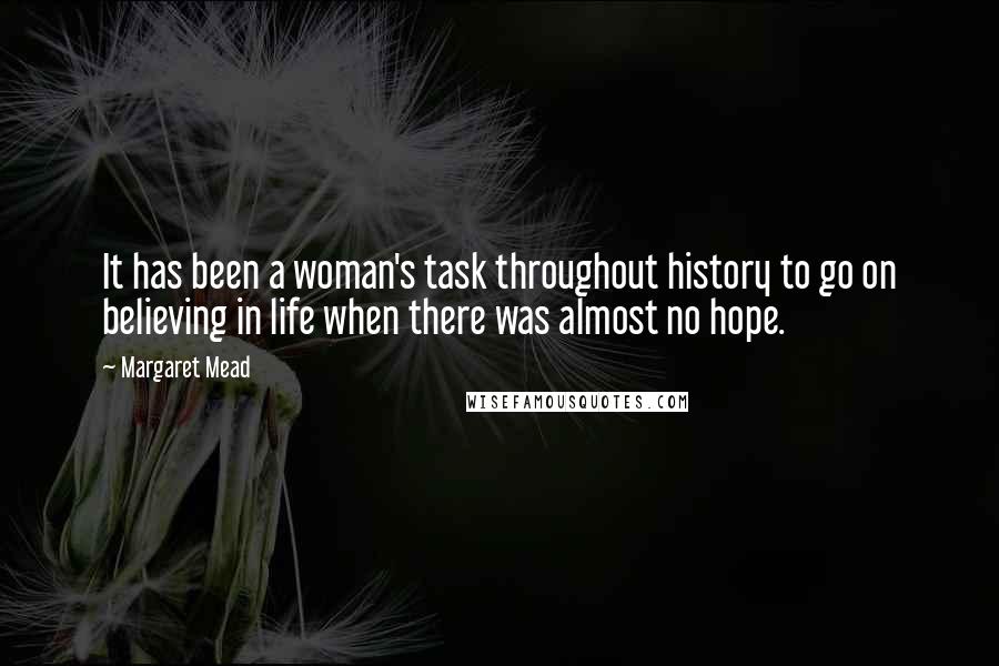 Margaret Mead Quotes: It has been a woman's task throughout history to go on believing in life when there was almost no hope.