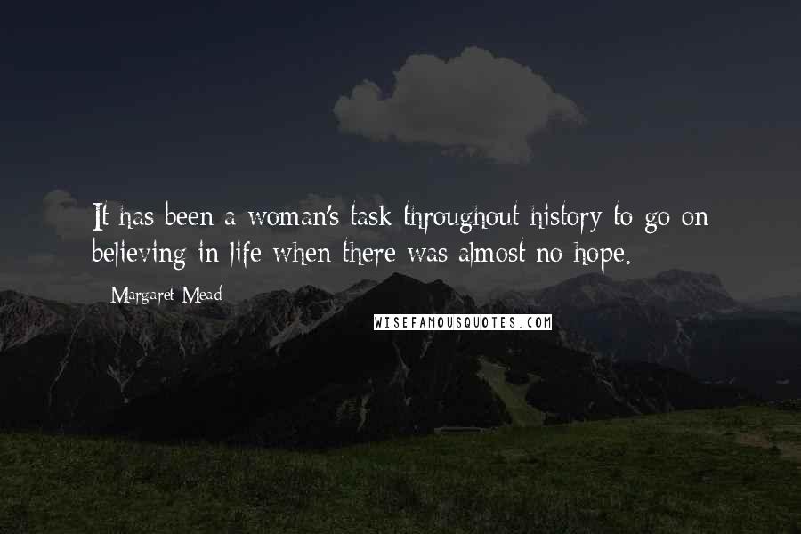 Margaret Mead Quotes: It has been a woman's task throughout history to go on believing in life when there was almost no hope.