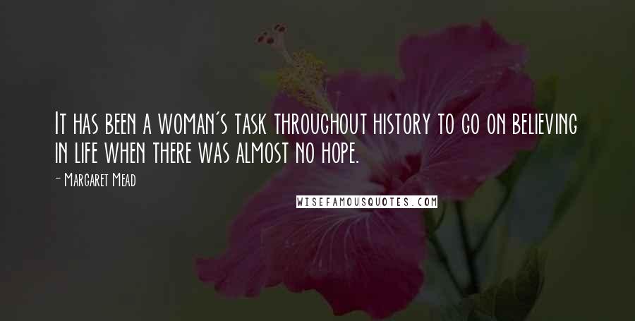 Margaret Mead Quotes: It has been a woman's task throughout history to go on believing in life when there was almost no hope.