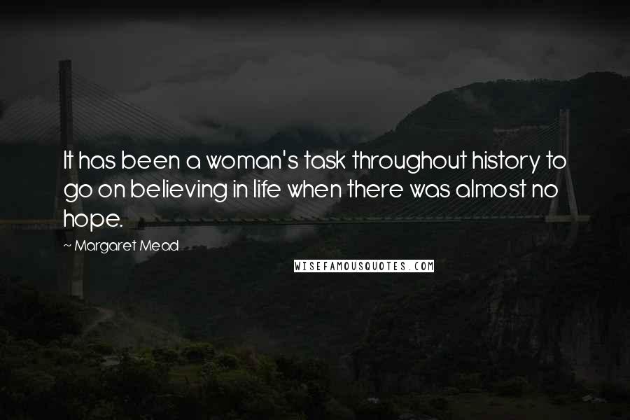 Margaret Mead Quotes: It has been a woman's task throughout history to go on believing in life when there was almost no hope.