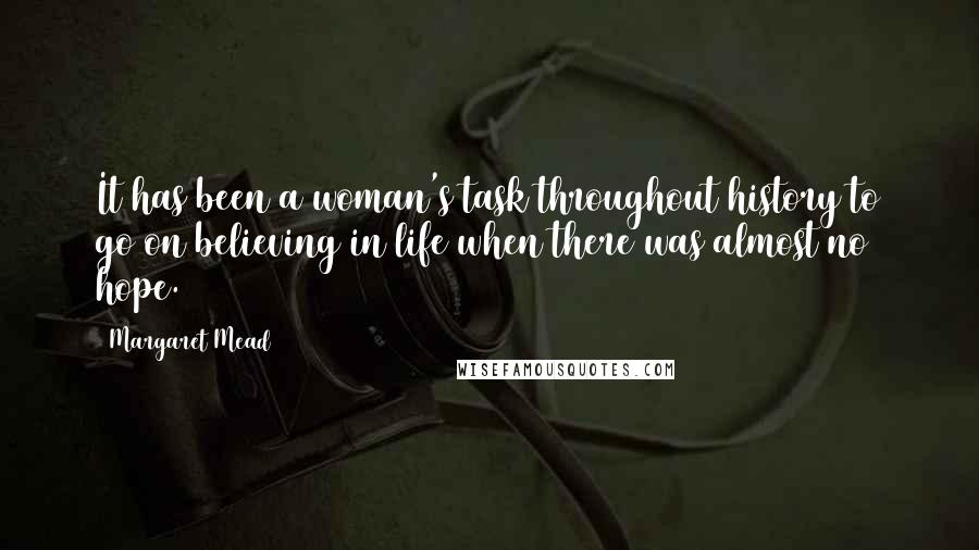 Margaret Mead Quotes: It has been a woman's task throughout history to go on believing in life when there was almost no hope.