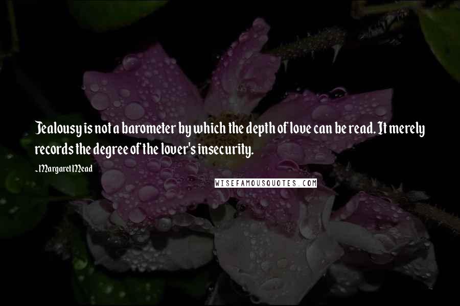 Margaret Mead Quotes: Jealousy is not a barometer by which the depth of love can be read. It merely records the degree of the lover's insecurity.