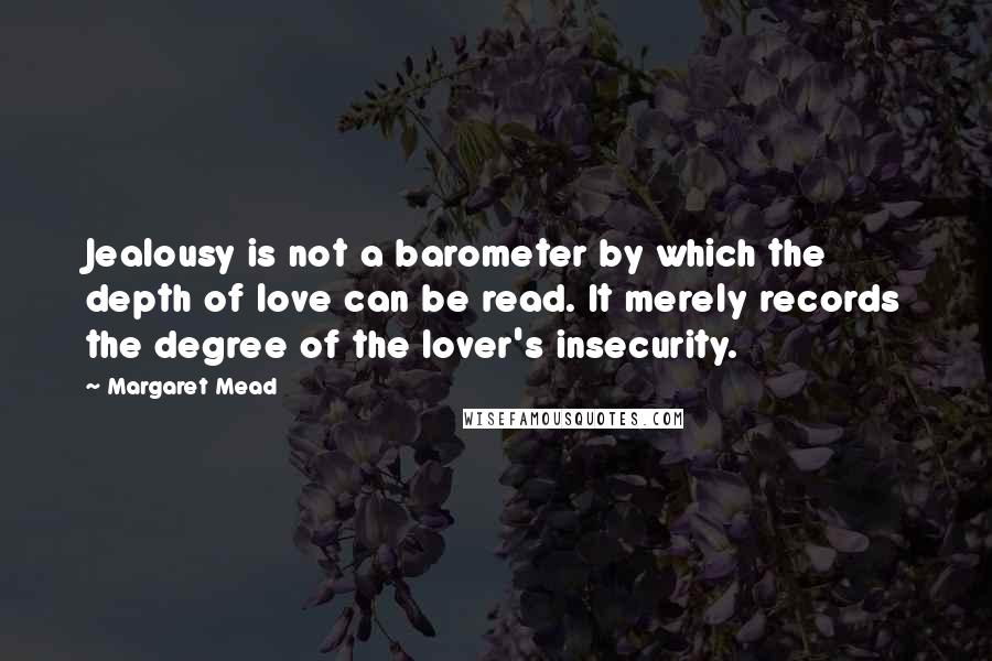 Margaret Mead Quotes: Jealousy is not a barometer by which the depth of love can be read. It merely records the degree of the lover's insecurity.