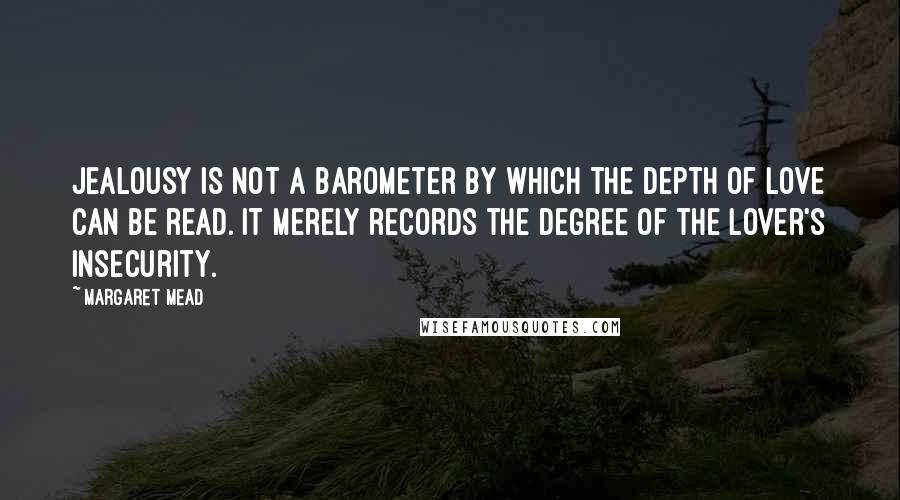 Margaret Mead Quotes: Jealousy is not a barometer by which the depth of love can be read. It merely records the degree of the lover's insecurity.