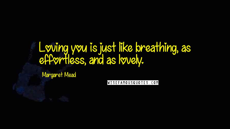 Margaret Mead Quotes: Loving you is just like breathing, as effortless, and as lovely.