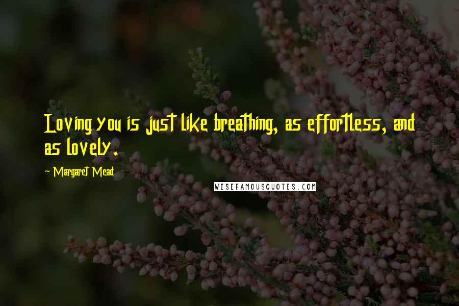Margaret Mead Quotes: Loving you is just like breathing, as effortless, and as lovely.