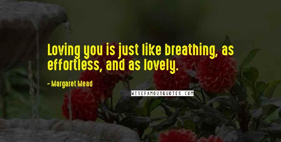 Margaret Mead Quotes: Loving you is just like breathing, as effortless, and as lovely.