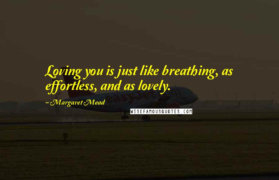Margaret Mead Quotes: Loving you is just like breathing, as effortless, and as lovely.