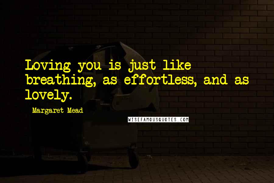 Margaret Mead Quotes: Loving you is just like breathing, as effortless, and as lovely.