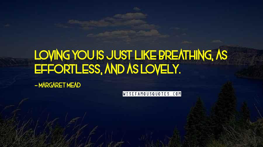Margaret Mead Quotes: Loving you is just like breathing, as effortless, and as lovely.