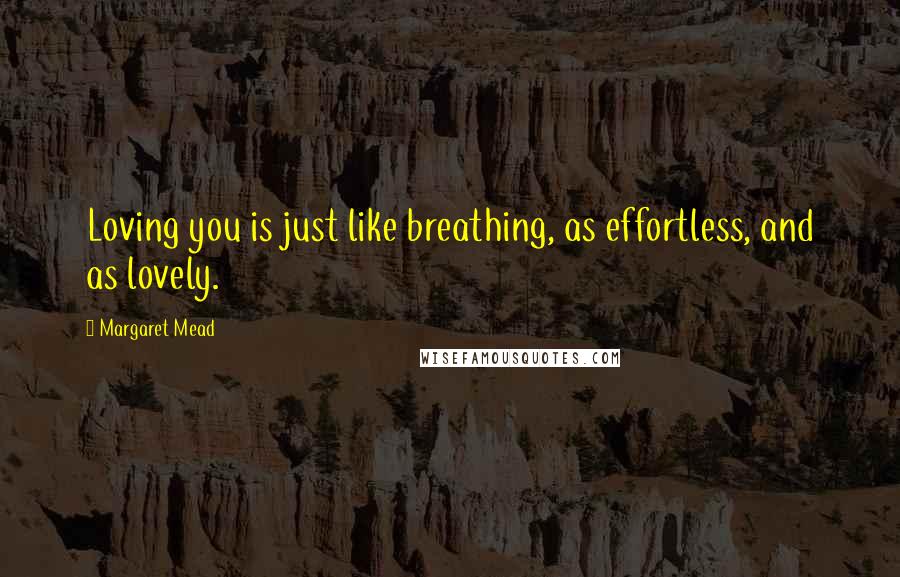 Margaret Mead Quotes: Loving you is just like breathing, as effortless, and as lovely.