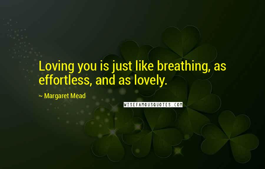 Margaret Mead Quotes: Loving you is just like breathing, as effortless, and as lovely.