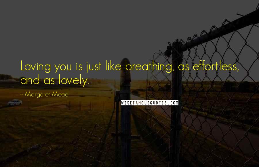 Margaret Mead Quotes: Loving you is just like breathing, as effortless, and as lovely.