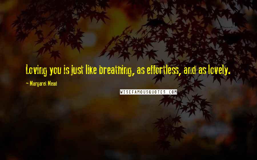 Margaret Mead Quotes: Loving you is just like breathing, as effortless, and as lovely.