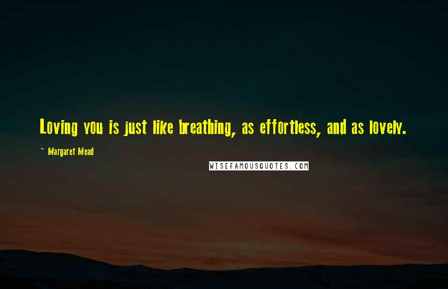 Margaret Mead Quotes: Loving you is just like breathing, as effortless, and as lovely.