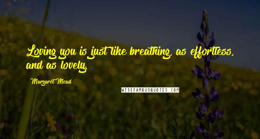 Margaret Mead Quotes: Loving you is just like breathing, as effortless, and as lovely.