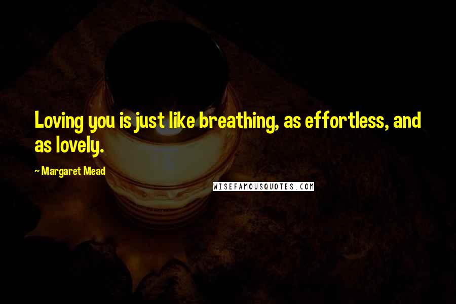 Margaret Mead Quotes: Loving you is just like breathing, as effortless, and as lovely.