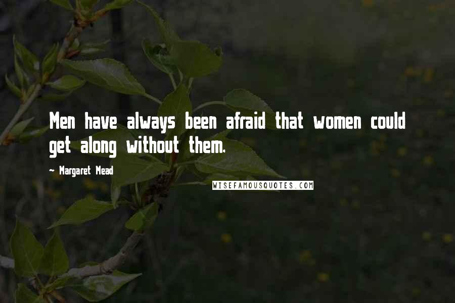 Margaret Mead Quotes: Men have always been afraid that women could get along without them.