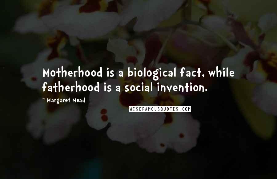 Margaret Mead Quotes: Motherhood is a biological fact, while fatherhood is a social invention.