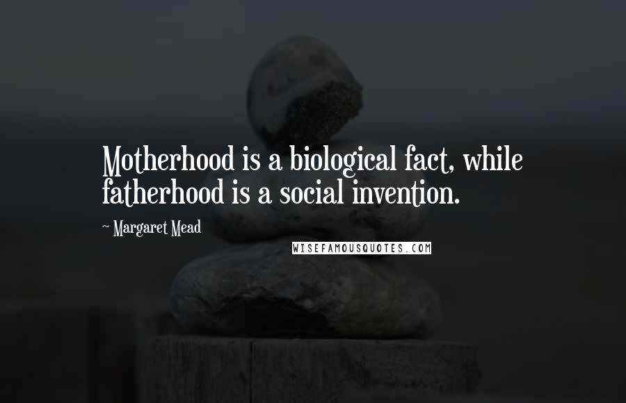 Margaret Mead Quotes: Motherhood is a biological fact, while fatherhood is a social invention.