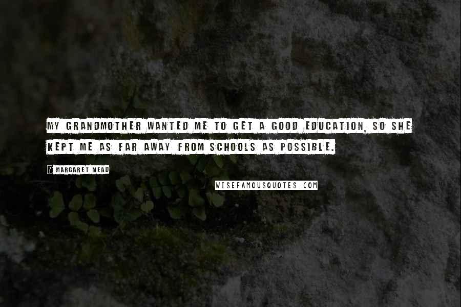 Margaret Mead Quotes: My grandmother wanted me to get a good education, so she kept me as far away from schools as possible.