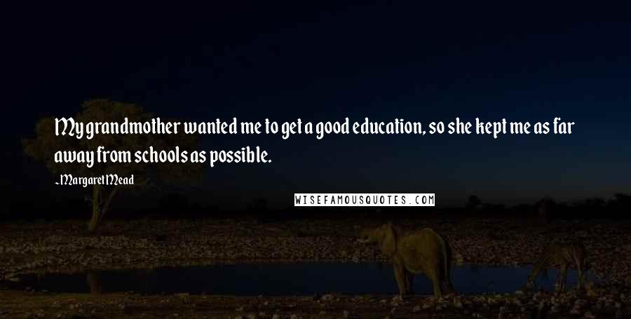 Margaret Mead Quotes: My grandmother wanted me to get a good education, so she kept me as far away from schools as possible.