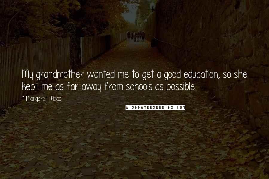 Margaret Mead Quotes: My grandmother wanted me to get a good education, so she kept me as far away from schools as possible.