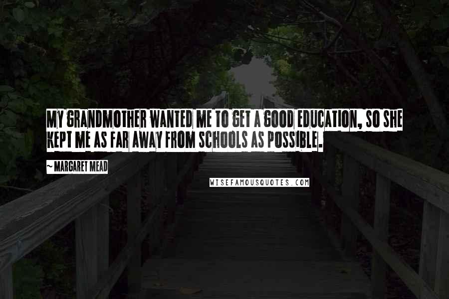 Margaret Mead Quotes: My grandmother wanted me to get a good education, so she kept me as far away from schools as possible.