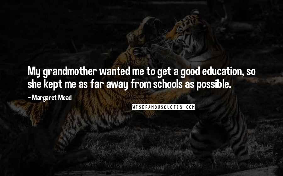Margaret Mead Quotes: My grandmother wanted me to get a good education, so she kept me as far away from schools as possible.
