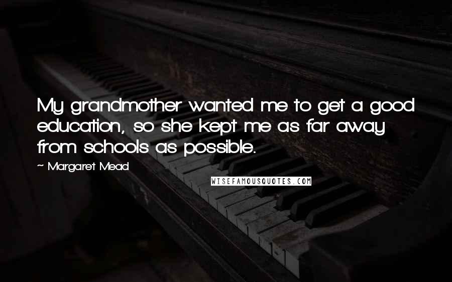Margaret Mead Quotes: My grandmother wanted me to get a good education, so she kept me as far away from schools as possible.