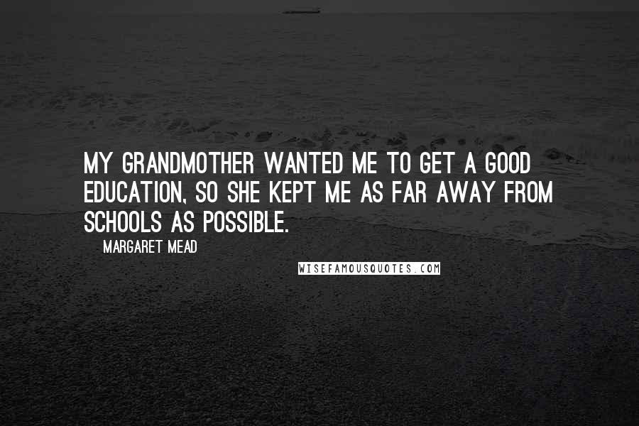 Margaret Mead Quotes: My grandmother wanted me to get a good education, so she kept me as far away from schools as possible.
