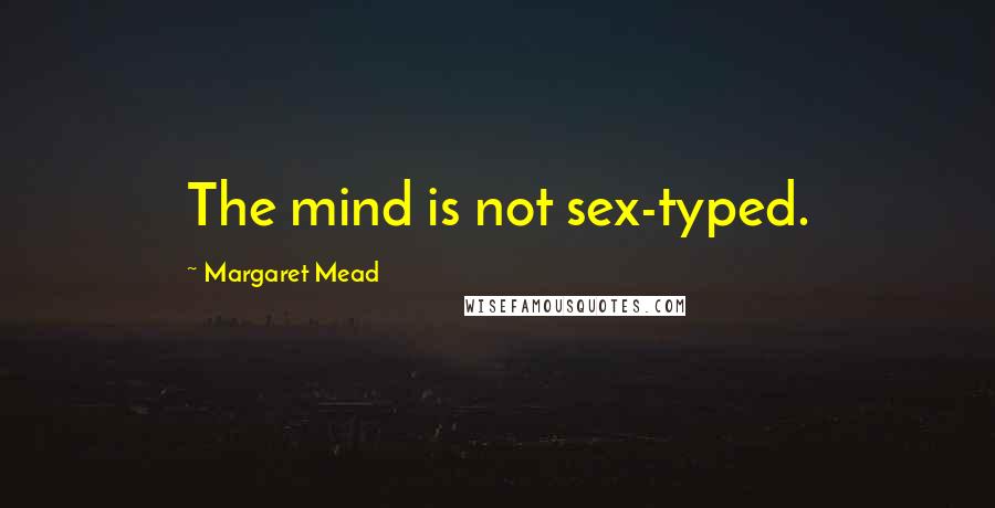 Margaret Mead Quotes: The mind is not sex-typed.
