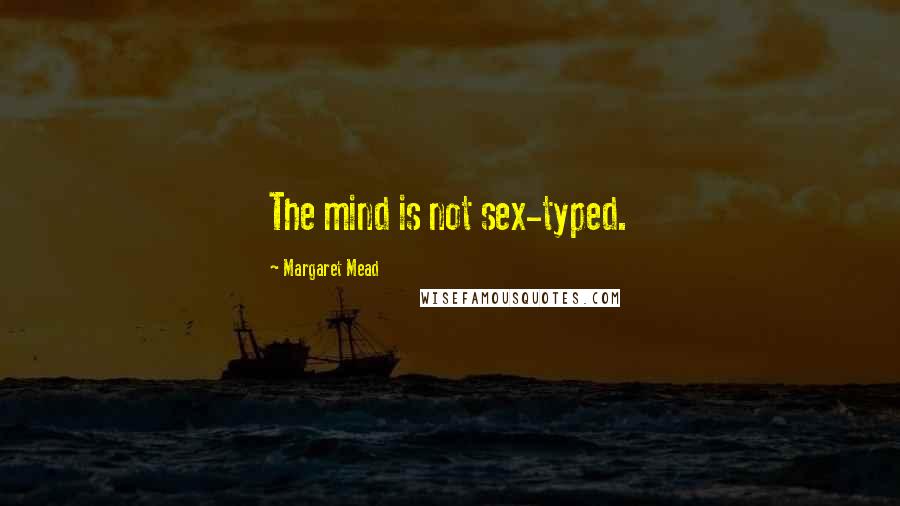 Margaret Mead Quotes: The mind is not sex-typed.