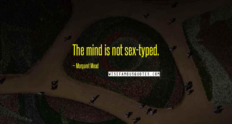 Margaret Mead Quotes: The mind is not sex-typed.