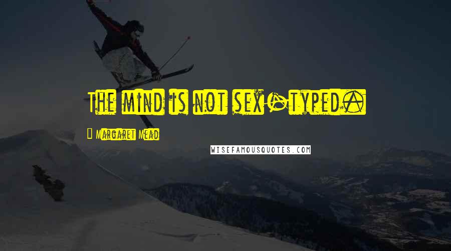 Margaret Mead Quotes: The mind is not sex-typed.
