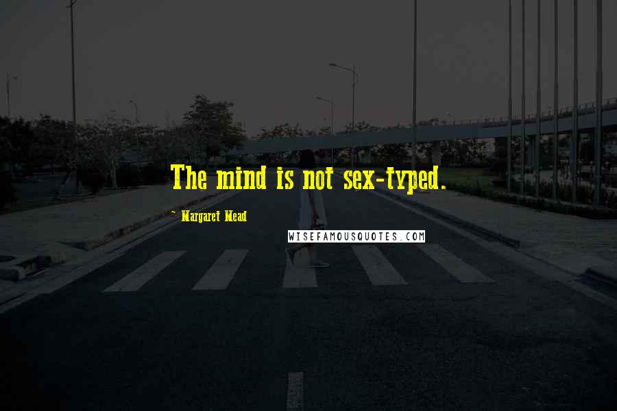 Margaret Mead Quotes: The mind is not sex-typed.