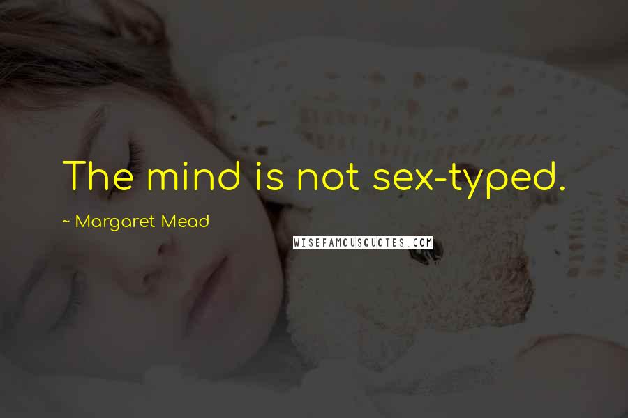 Margaret Mead Quotes: The mind is not sex-typed.