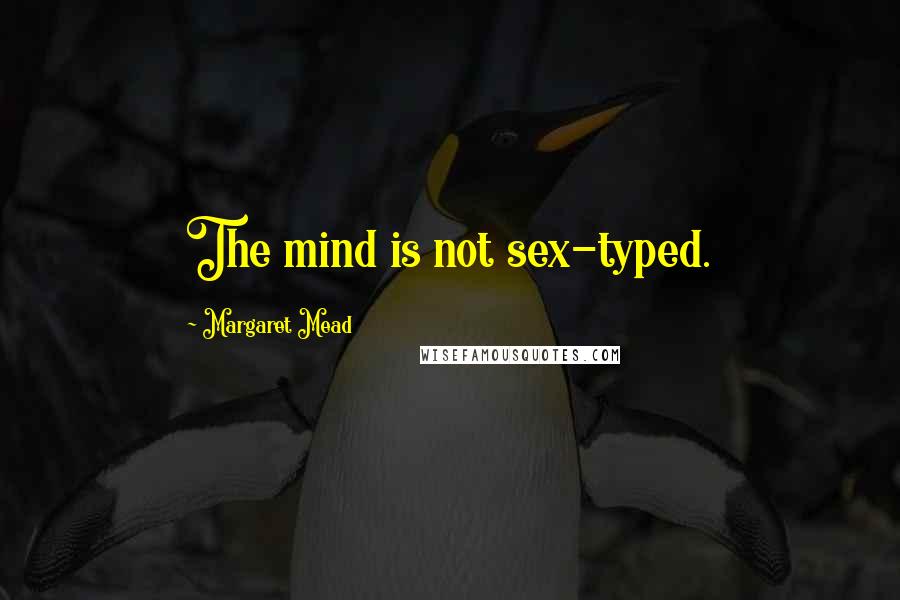 Margaret Mead Quotes: The mind is not sex-typed.