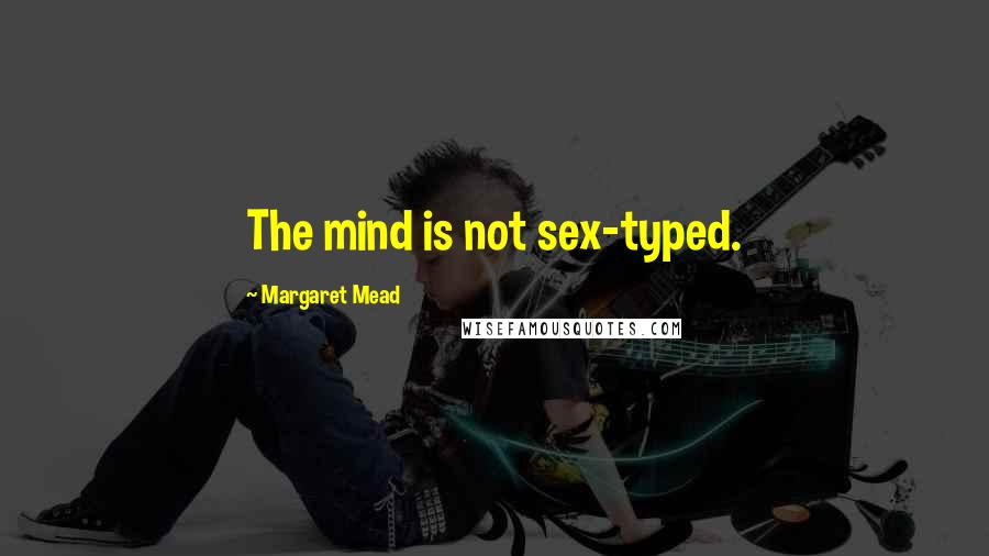 Margaret Mead Quotes: The mind is not sex-typed.